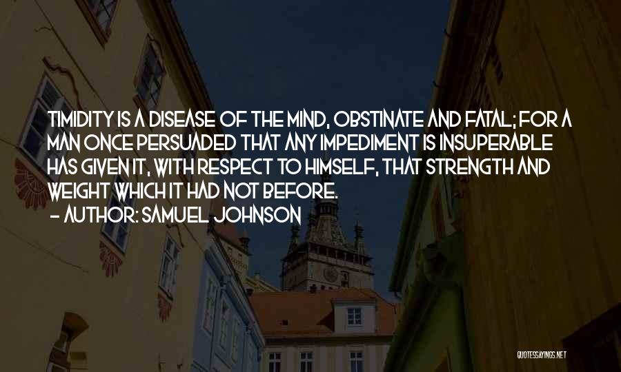 Samuel Johnson Quotes: Timidity Is A Disease Of The Mind, Obstinate And Fatal; For A Man Once Persuaded That Any Impediment Is Insuperable