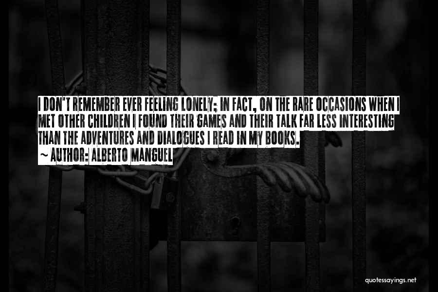 Alberto Manguel Quotes: I Don't Remember Ever Feeling Lonely; In Fact, On The Rare Occasions When I Met Other Children I Found Their