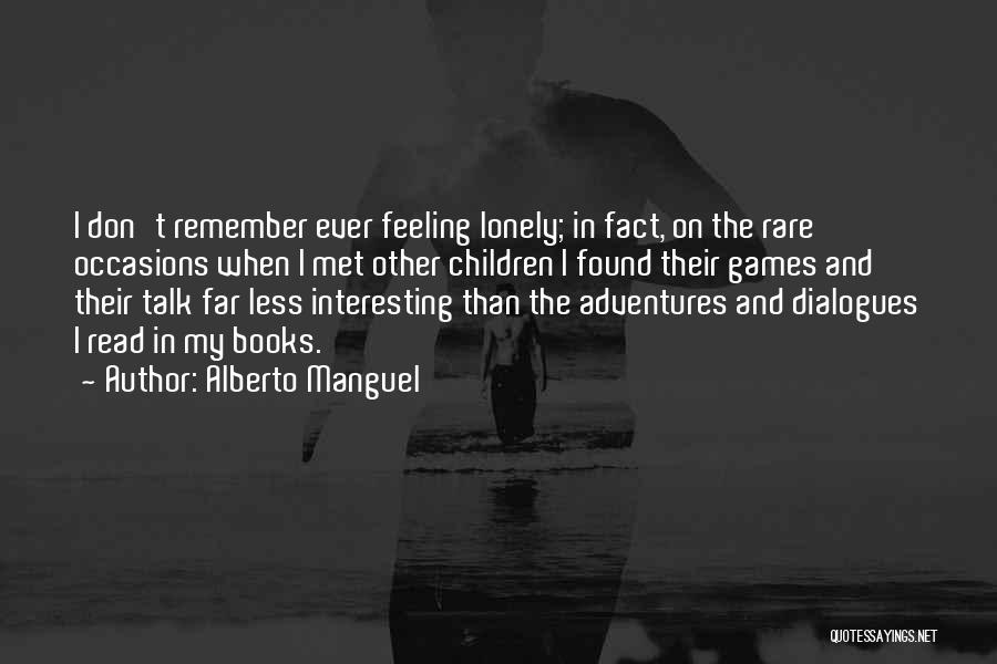 Alberto Manguel Quotes: I Don't Remember Ever Feeling Lonely; In Fact, On The Rare Occasions When I Met Other Children I Found Their