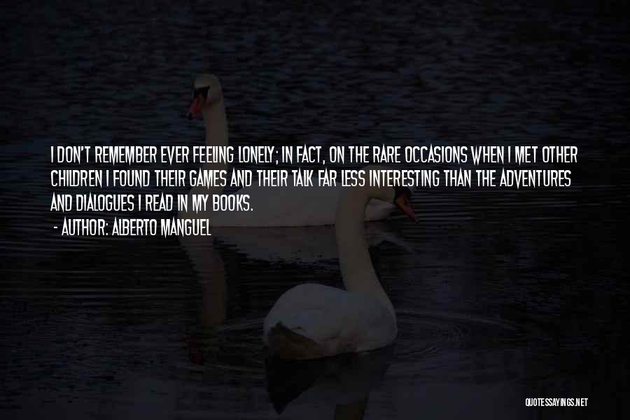 Alberto Manguel Quotes: I Don't Remember Ever Feeling Lonely; In Fact, On The Rare Occasions When I Met Other Children I Found Their