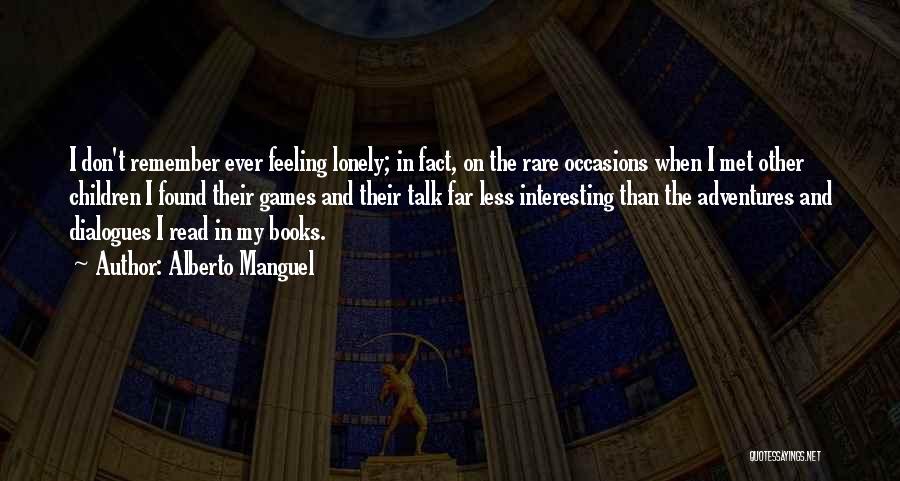 Alberto Manguel Quotes: I Don't Remember Ever Feeling Lonely; In Fact, On The Rare Occasions When I Met Other Children I Found Their