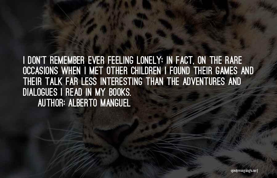 Alberto Manguel Quotes: I Don't Remember Ever Feeling Lonely; In Fact, On The Rare Occasions When I Met Other Children I Found Their