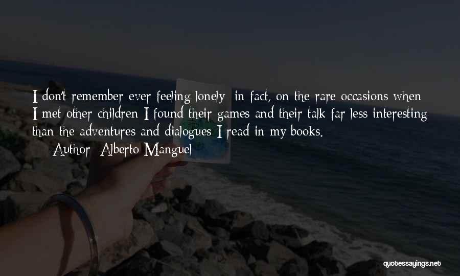 Alberto Manguel Quotes: I Don't Remember Ever Feeling Lonely; In Fact, On The Rare Occasions When I Met Other Children I Found Their