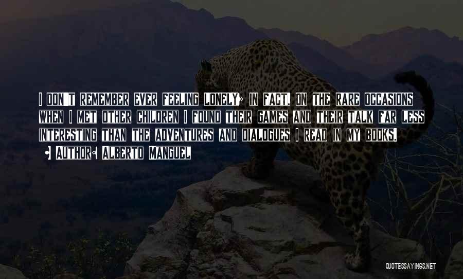 Alberto Manguel Quotes: I Don't Remember Ever Feeling Lonely; In Fact, On The Rare Occasions When I Met Other Children I Found Their