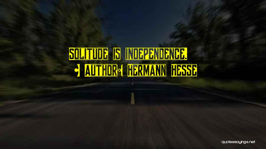 Hermann Hesse Quotes: Solitude Is Independence.