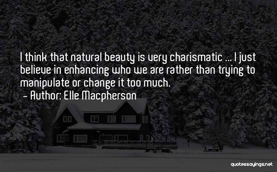 Elle Macpherson Quotes: I Think That Natural Beauty Is Very Charismatic ... I Just Believe In Enhancing Who We Are Rather Than Trying