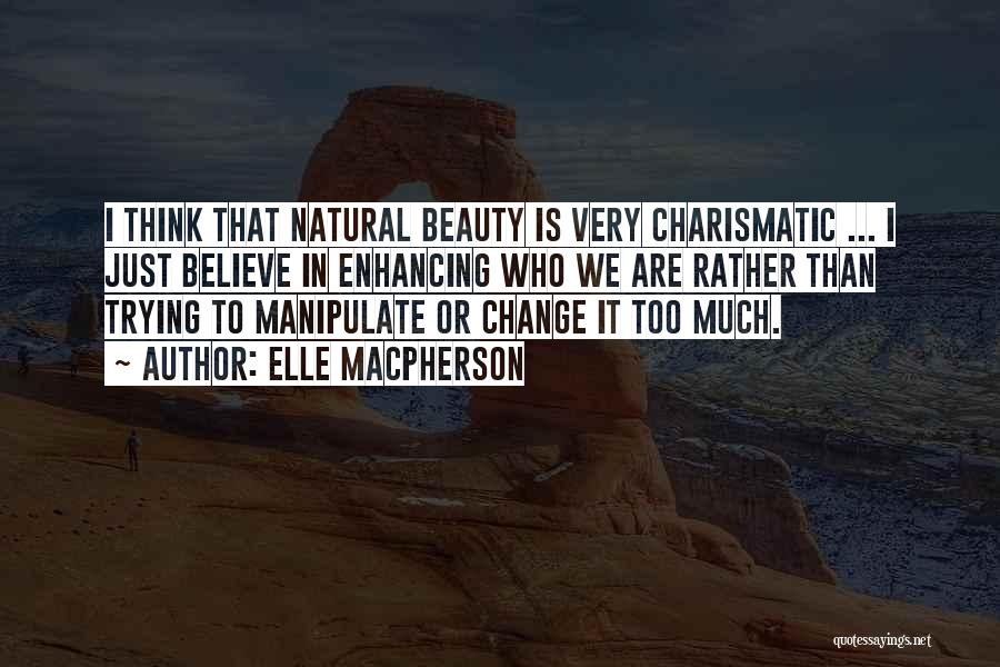 Elle Macpherson Quotes: I Think That Natural Beauty Is Very Charismatic ... I Just Believe In Enhancing Who We Are Rather Than Trying