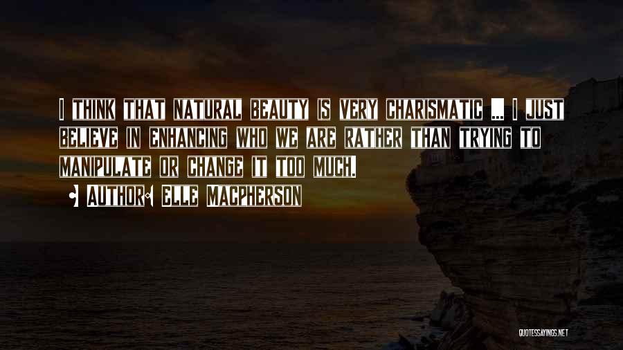 Elle Macpherson Quotes: I Think That Natural Beauty Is Very Charismatic ... I Just Believe In Enhancing Who We Are Rather Than Trying