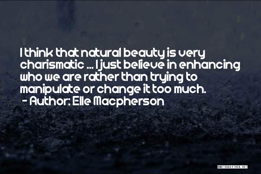 Elle Macpherson Quotes: I Think That Natural Beauty Is Very Charismatic ... I Just Believe In Enhancing Who We Are Rather Than Trying