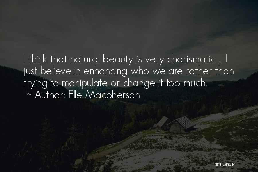 Elle Macpherson Quotes: I Think That Natural Beauty Is Very Charismatic ... I Just Believe In Enhancing Who We Are Rather Than Trying