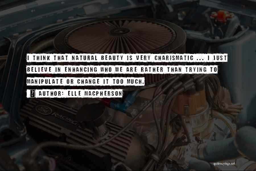 Elle Macpherson Quotes: I Think That Natural Beauty Is Very Charismatic ... I Just Believe In Enhancing Who We Are Rather Than Trying