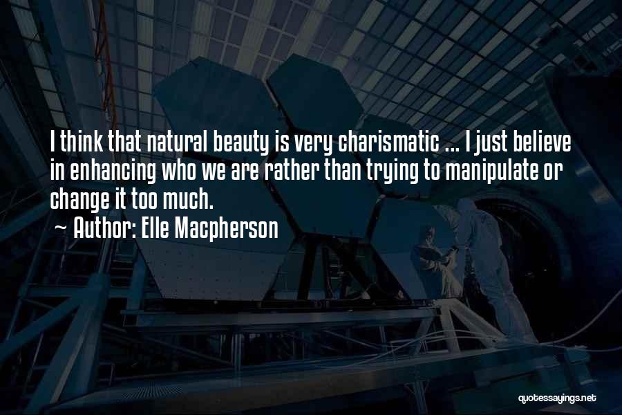 Elle Macpherson Quotes: I Think That Natural Beauty Is Very Charismatic ... I Just Believe In Enhancing Who We Are Rather Than Trying