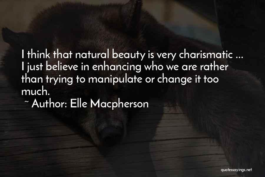 Elle Macpherson Quotes: I Think That Natural Beauty Is Very Charismatic ... I Just Believe In Enhancing Who We Are Rather Than Trying