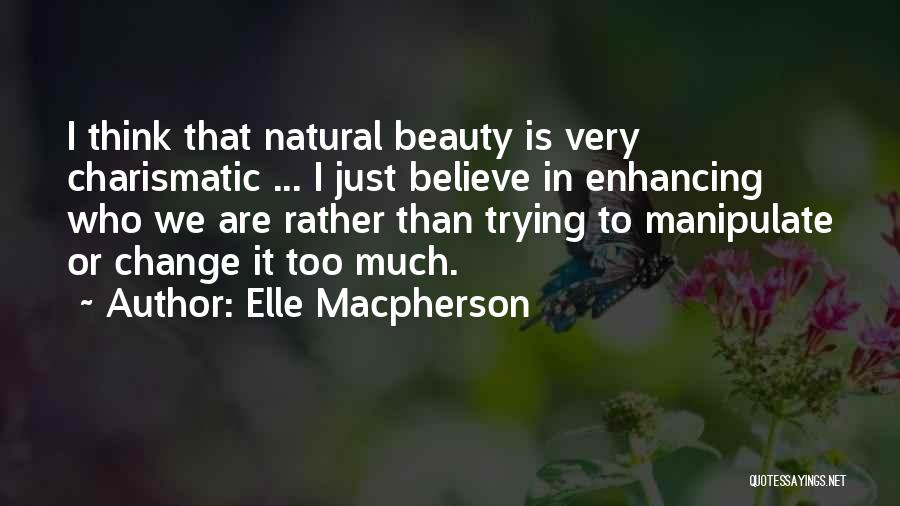 Elle Macpherson Quotes: I Think That Natural Beauty Is Very Charismatic ... I Just Believe In Enhancing Who We Are Rather Than Trying