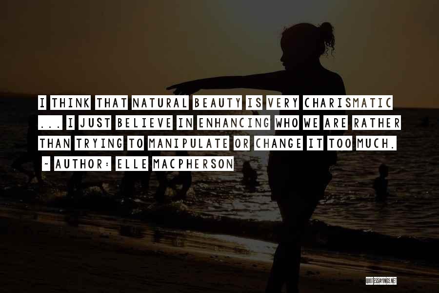 Elle Macpherson Quotes: I Think That Natural Beauty Is Very Charismatic ... I Just Believe In Enhancing Who We Are Rather Than Trying