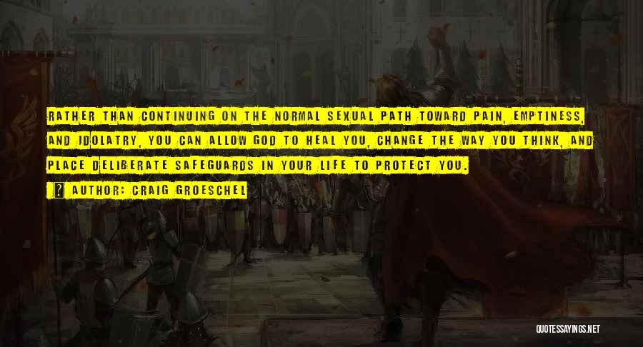 Craig Groeschel Quotes: Rather Than Continuing On The Normal Sexual Path Toward Pain, Emptiness, And Idolatry, You Can Allow God To Heal You,