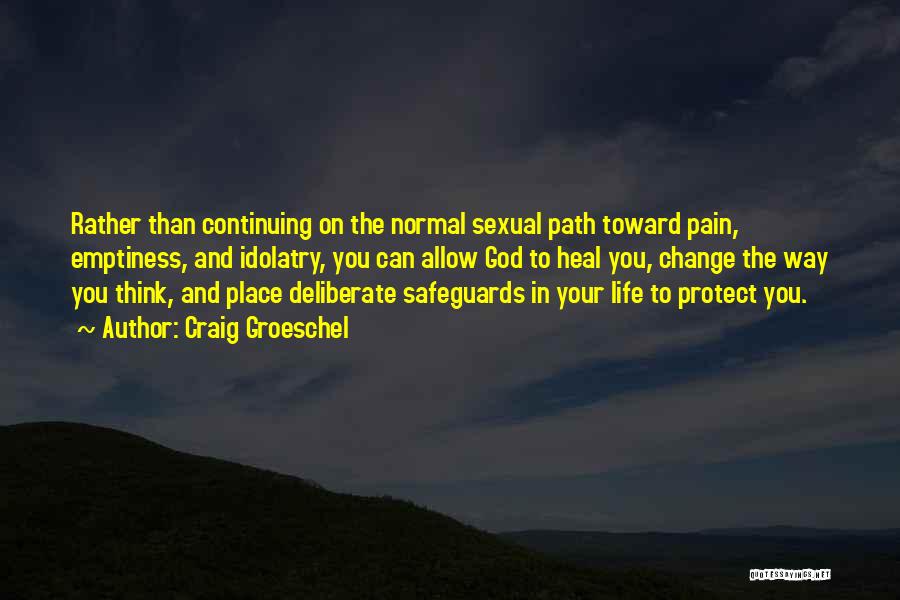 Craig Groeschel Quotes: Rather Than Continuing On The Normal Sexual Path Toward Pain, Emptiness, And Idolatry, You Can Allow God To Heal You,