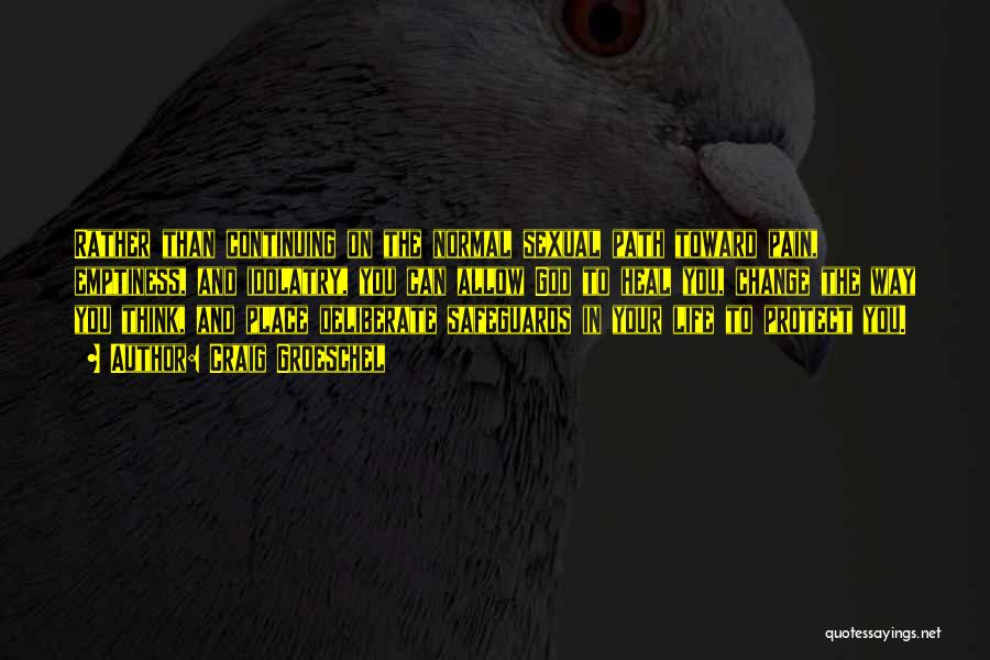 Craig Groeschel Quotes: Rather Than Continuing On The Normal Sexual Path Toward Pain, Emptiness, And Idolatry, You Can Allow God To Heal You,