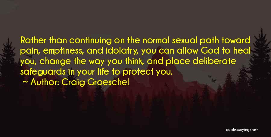 Craig Groeschel Quotes: Rather Than Continuing On The Normal Sexual Path Toward Pain, Emptiness, And Idolatry, You Can Allow God To Heal You,