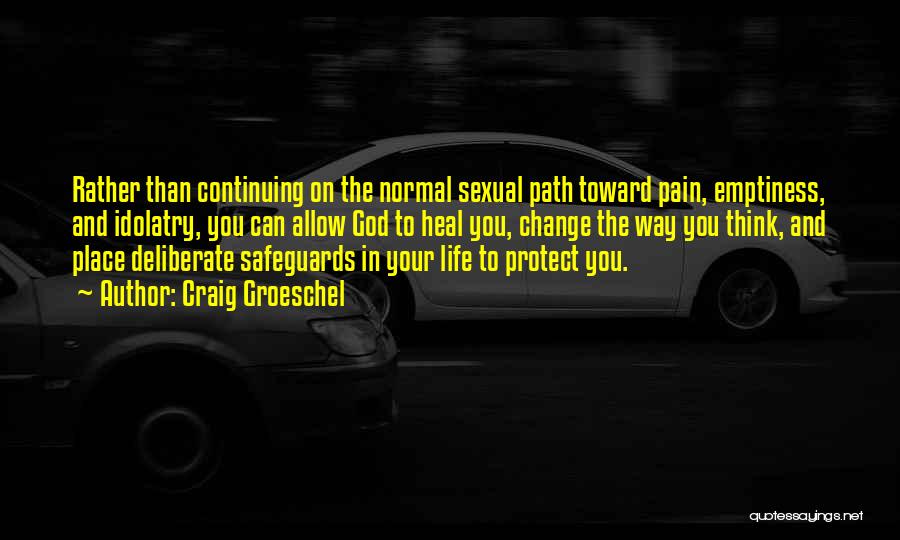 Craig Groeschel Quotes: Rather Than Continuing On The Normal Sexual Path Toward Pain, Emptiness, And Idolatry, You Can Allow God To Heal You,