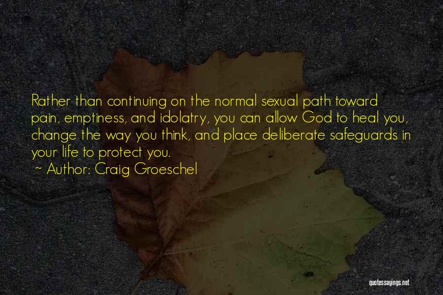 Craig Groeschel Quotes: Rather Than Continuing On The Normal Sexual Path Toward Pain, Emptiness, And Idolatry, You Can Allow God To Heal You,