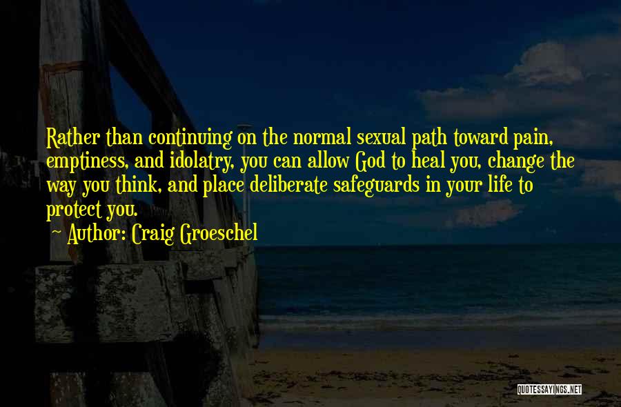 Craig Groeschel Quotes: Rather Than Continuing On The Normal Sexual Path Toward Pain, Emptiness, And Idolatry, You Can Allow God To Heal You,