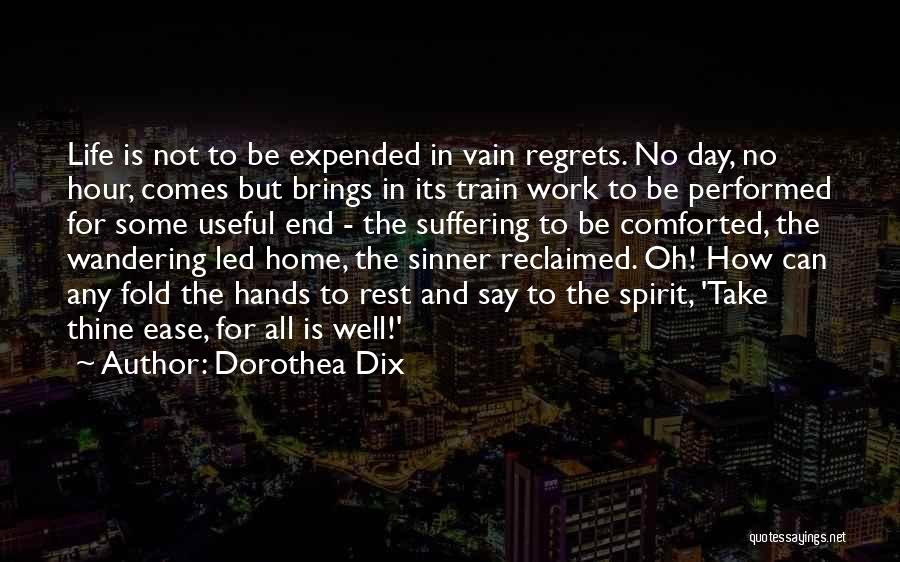 Dorothea Dix Quotes: Life Is Not To Be Expended In Vain Regrets. No Day, No Hour, Comes But Brings In Its Train Work