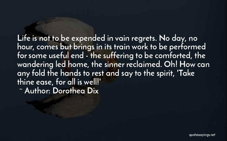 Dorothea Dix Quotes: Life Is Not To Be Expended In Vain Regrets. No Day, No Hour, Comes But Brings In Its Train Work