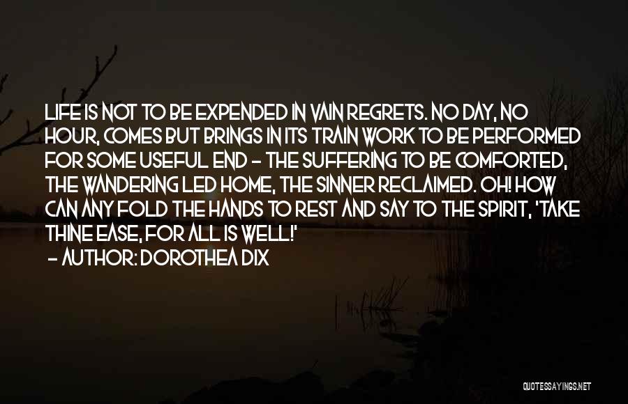 Dorothea Dix Quotes: Life Is Not To Be Expended In Vain Regrets. No Day, No Hour, Comes But Brings In Its Train Work