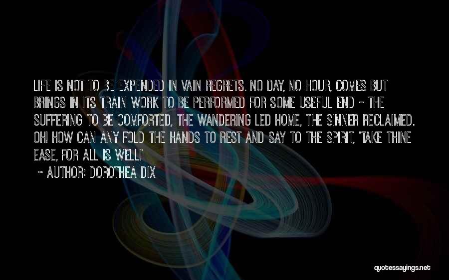 Dorothea Dix Quotes: Life Is Not To Be Expended In Vain Regrets. No Day, No Hour, Comes But Brings In Its Train Work