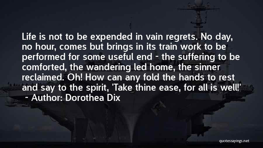 Dorothea Dix Quotes: Life Is Not To Be Expended In Vain Regrets. No Day, No Hour, Comes But Brings In Its Train Work