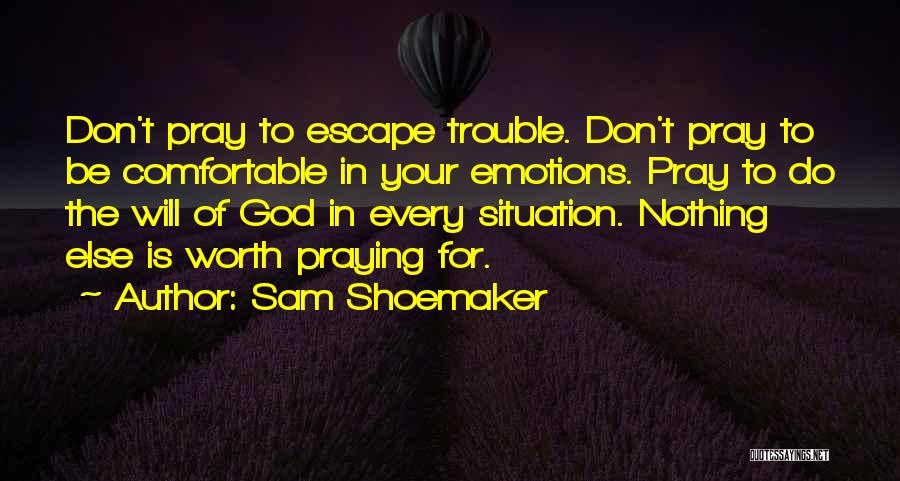 Sam Shoemaker Quotes: Don't Pray To Escape Trouble. Don't Pray To Be Comfortable In Your Emotions. Pray To Do The Will Of God