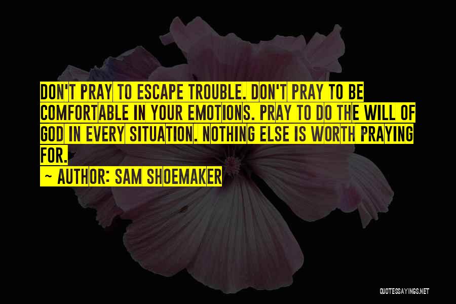 Sam Shoemaker Quotes: Don't Pray To Escape Trouble. Don't Pray To Be Comfortable In Your Emotions. Pray To Do The Will Of God