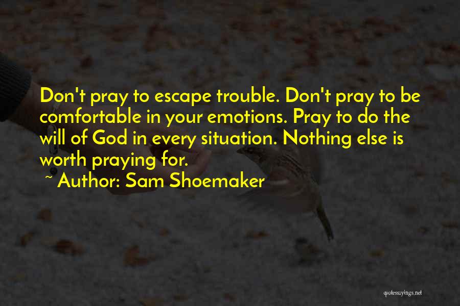 Sam Shoemaker Quotes: Don't Pray To Escape Trouble. Don't Pray To Be Comfortable In Your Emotions. Pray To Do The Will Of God