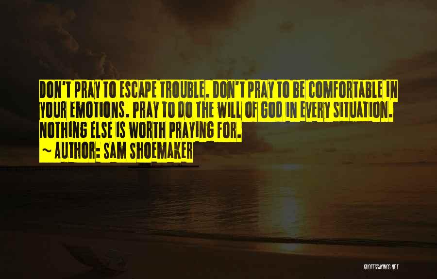 Sam Shoemaker Quotes: Don't Pray To Escape Trouble. Don't Pray To Be Comfortable In Your Emotions. Pray To Do The Will Of God