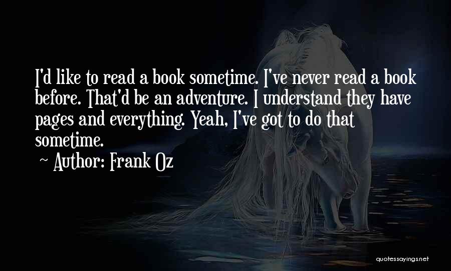 Frank Oz Quotes: I'd Like To Read A Book Sometime. I've Never Read A Book Before. That'd Be An Adventure. I Understand They