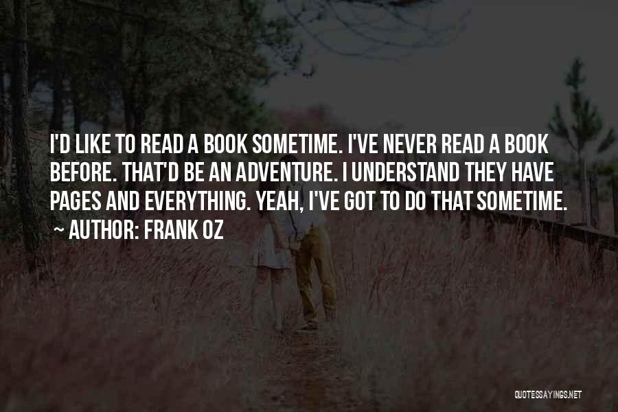 Frank Oz Quotes: I'd Like To Read A Book Sometime. I've Never Read A Book Before. That'd Be An Adventure. I Understand They