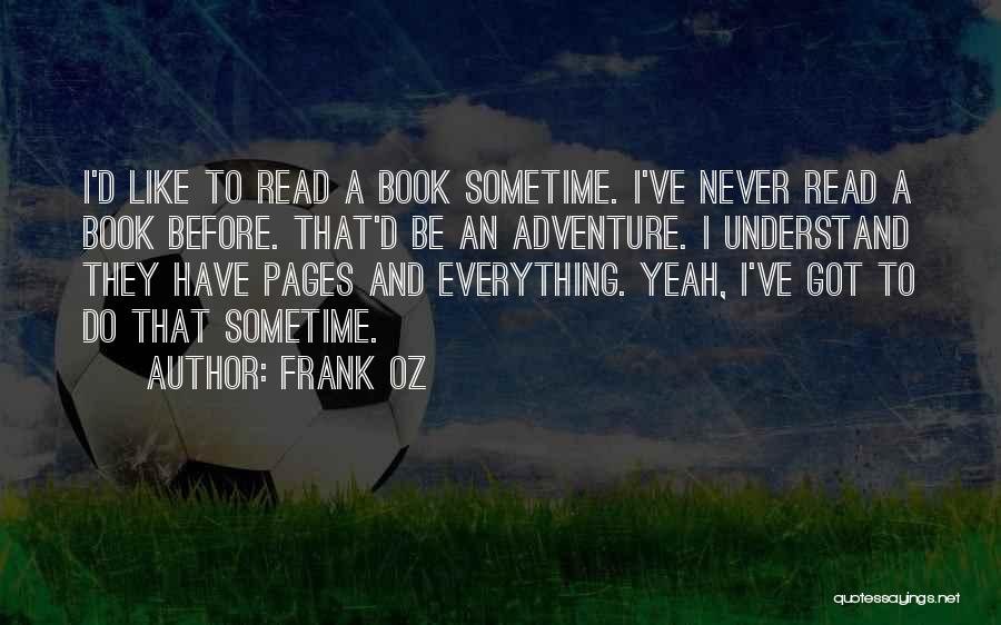 Frank Oz Quotes: I'd Like To Read A Book Sometime. I've Never Read A Book Before. That'd Be An Adventure. I Understand They