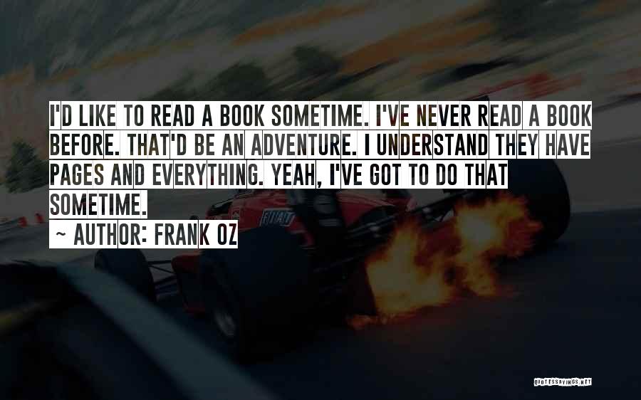 Frank Oz Quotes: I'd Like To Read A Book Sometime. I've Never Read A Book Before. That'd Be An Adventure. I Understand They