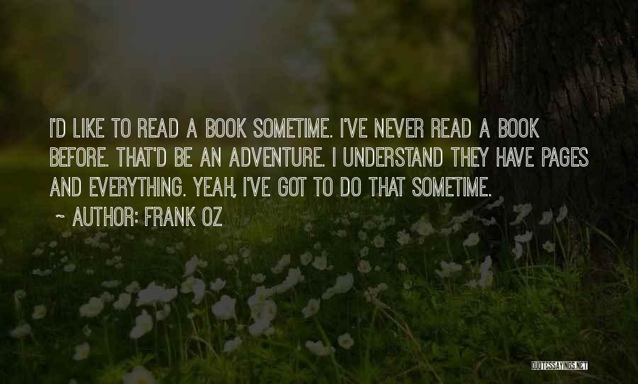 Frank Oz Quotes: I'd Like To Read A Book Sometime. I've Never Read A Book Before. That'd Be An Adventure. I Understand They