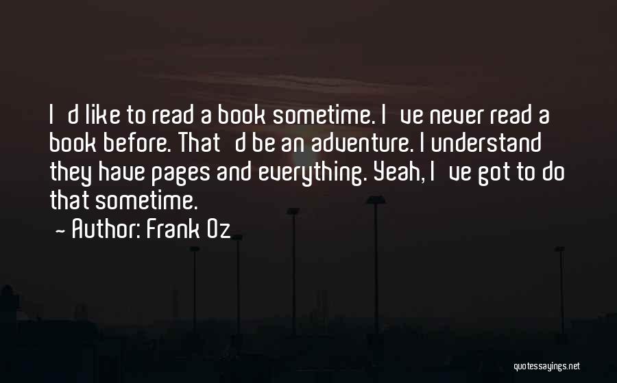 Frank Oz Quotes: I'd Like To Read A Book Sometime. I've Never Read A Book Before. That'd Be An Adventure. I Understand They