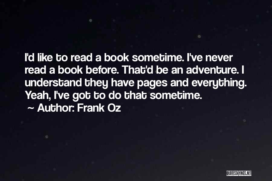 Frank Oz Quotes: I'd Like To Read A Book Sometime. I've Never Read A Book Before. That'd Be An Adventure. I Understand They