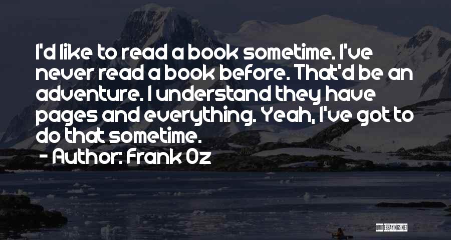 Frank Oz Quotes: I'd Like To Read A Book Sometime. I've Never Read A Book Before. That'd Be An Adventure. I Understand They