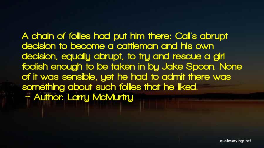 Larry McMurtry Quotes: A Chain Of Follies Had Put Him There: Call's Abrupt Decision To Become A Cattleman And His Own Decision, Equally
