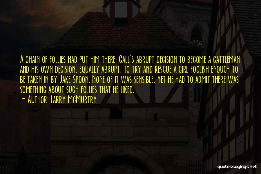 Larry McMurtry Quotes: A Chain Of Follies Had Put Him There: Call's Abrupt Decision To Become A Cattleman And His Own Decision, Equally