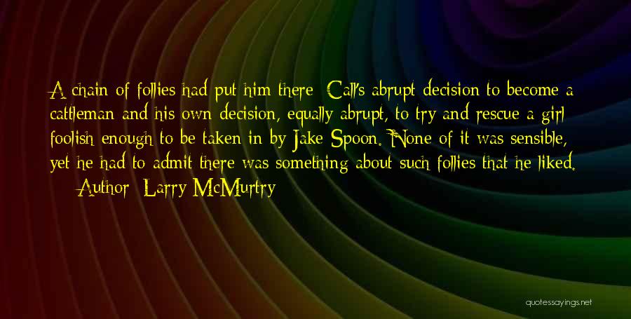 Larry McMurtry Quotes: A Chain Of Follies Had Put Him There: Call's Abrupt Decision To Become A Cattleman And His Own Decision, Equally