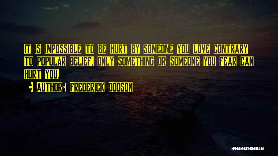 Frederick Dodson Quotes: It Is Impossible To Be Hurt By Someone You Love Contrary To Popular Belief. Only Something Or Someone You Fear