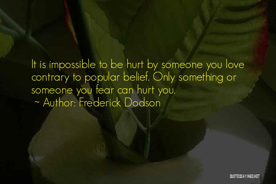 Frederick Dodson Quotes: It Is Impossible To Be Hurt By Someone You Love Contrary To Popular Belief. Only Something Or Someone You Fear