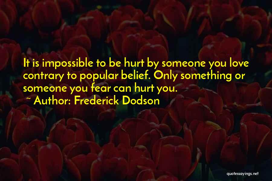 Frederick Dodson Quotes: It Is Impossible To Be Hurt By Someone You Love Contrary To Popular Belief. Only Something Or Someone You Fear