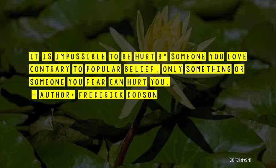 Frederick Dodson Quotes: It Is Impossible To Be Hurt By Someone You Love Contrary To Popular Belief. Only Something Or Someone You Fear